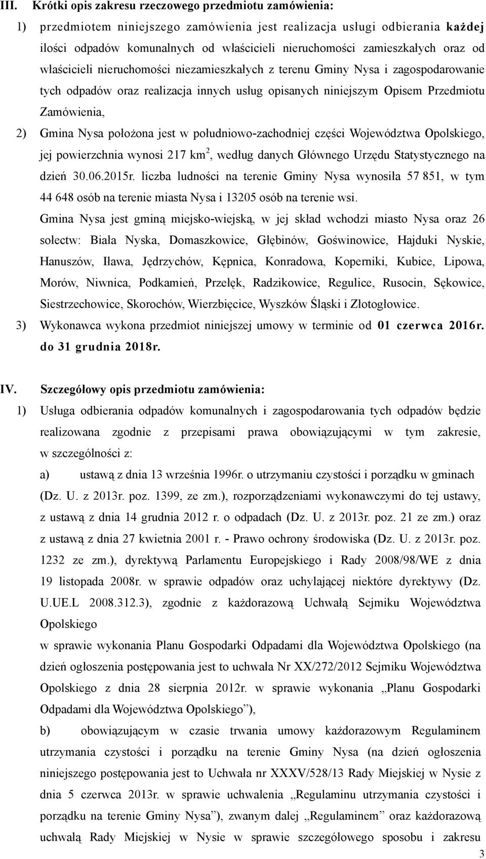 Gmina Nysa położona jest w południowo-zachodniej części Województwa Opolskiego, jej powierzchnia wynosi 217 km 2, według danych Głównego Urzędu Statystycznego na dzień 30.06.2015r.