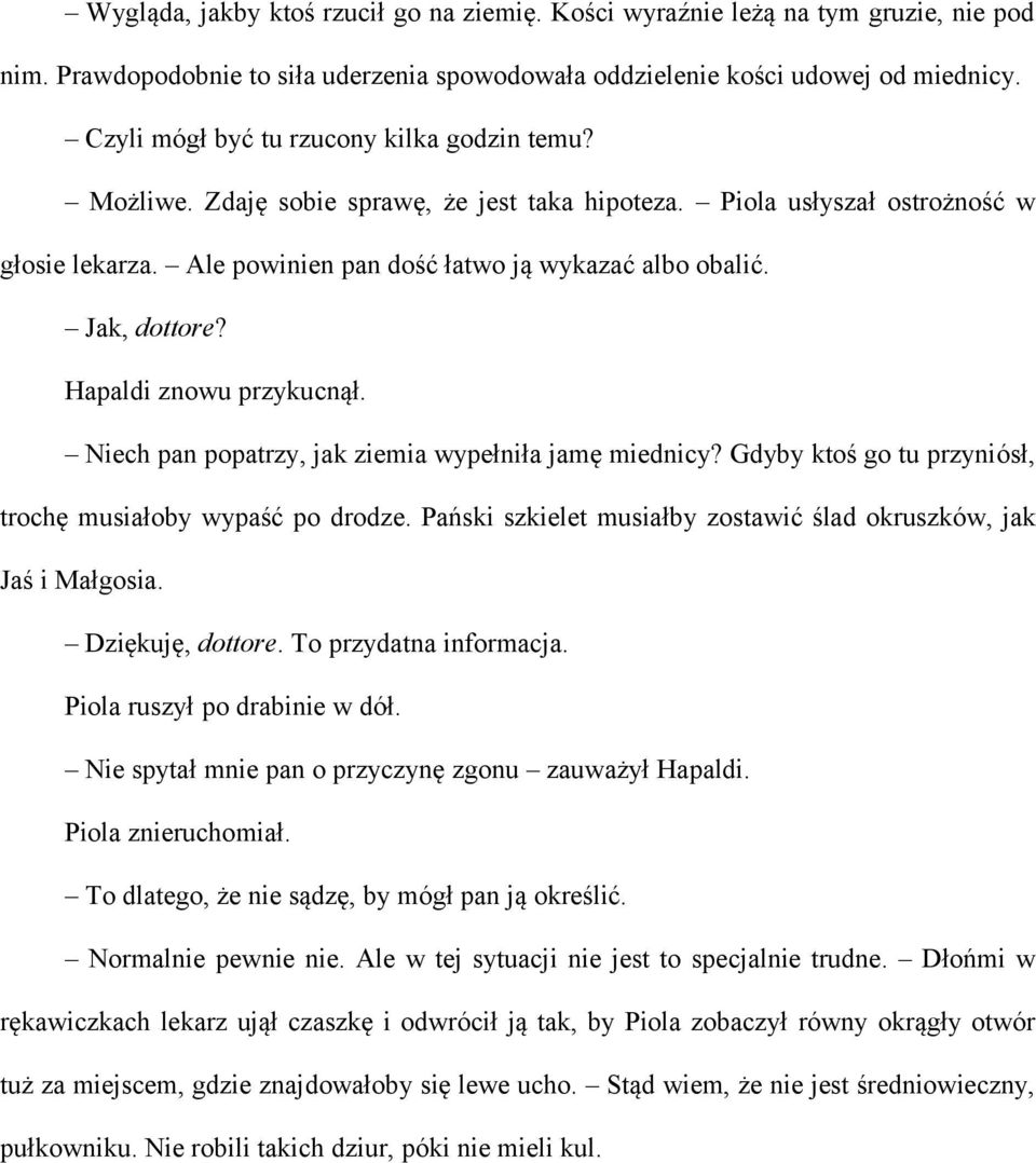 Jak, dottore? Hapaldi znowu przykucnął. Niech pan popatrzy, jak ziemia wypełniła jamę miednicy? Gdyby ktoś go tu przyniósł, trochę musiałoby wypaść po drodze.