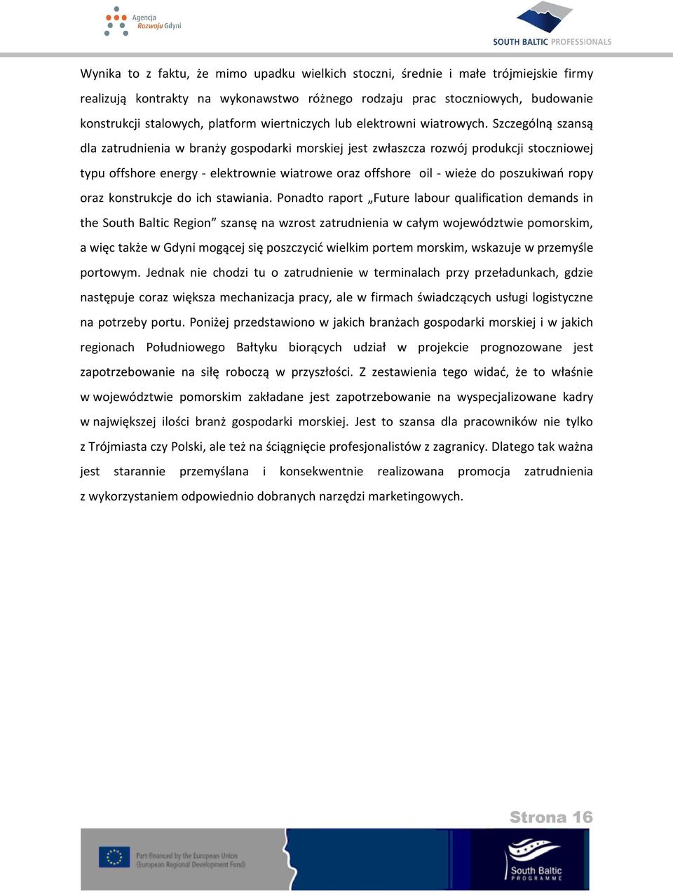 Szczególną szansą dla zatrudnienia w branży gospodarki morskiej jest zwłaszcza rozwój produkcji stoczniowej typu offshore energy - elektrownie wiatrowe oraz offshore oil - wieże do poszukiwań ropy