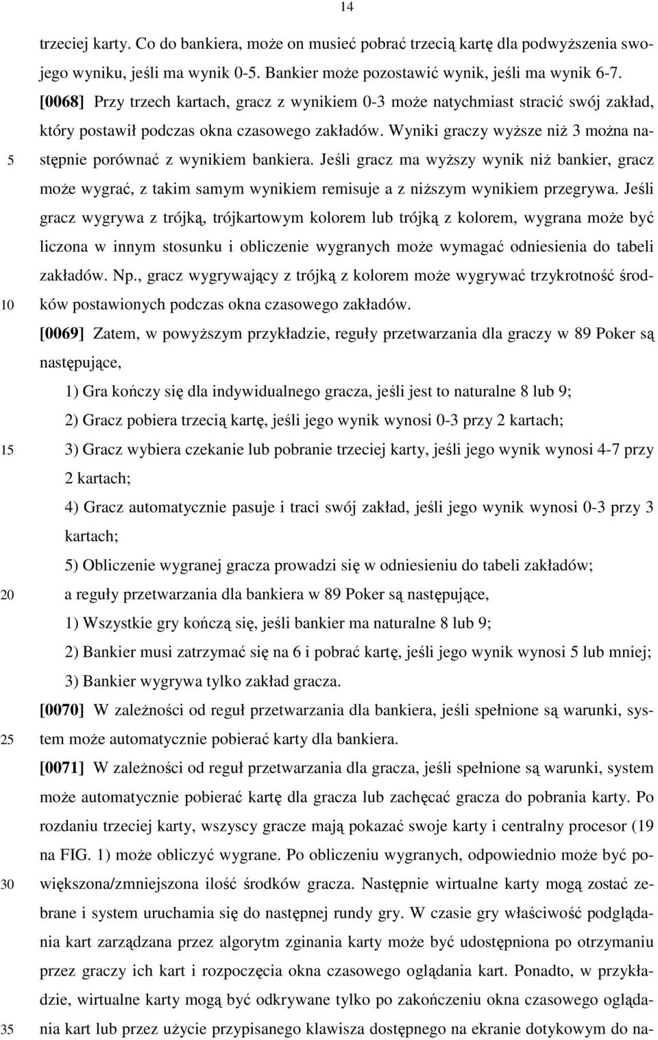 Wyniki graczy wyŝsze niŝ 3 moŝna następnie porównać z wynikiem bankiera. Jeśli gracz ma wyŝszy wynik niŝ bankier, gracz moŝe wygrać, z takim samym wynikiem remisuje a z niŝszym wynikiem przegrywa.