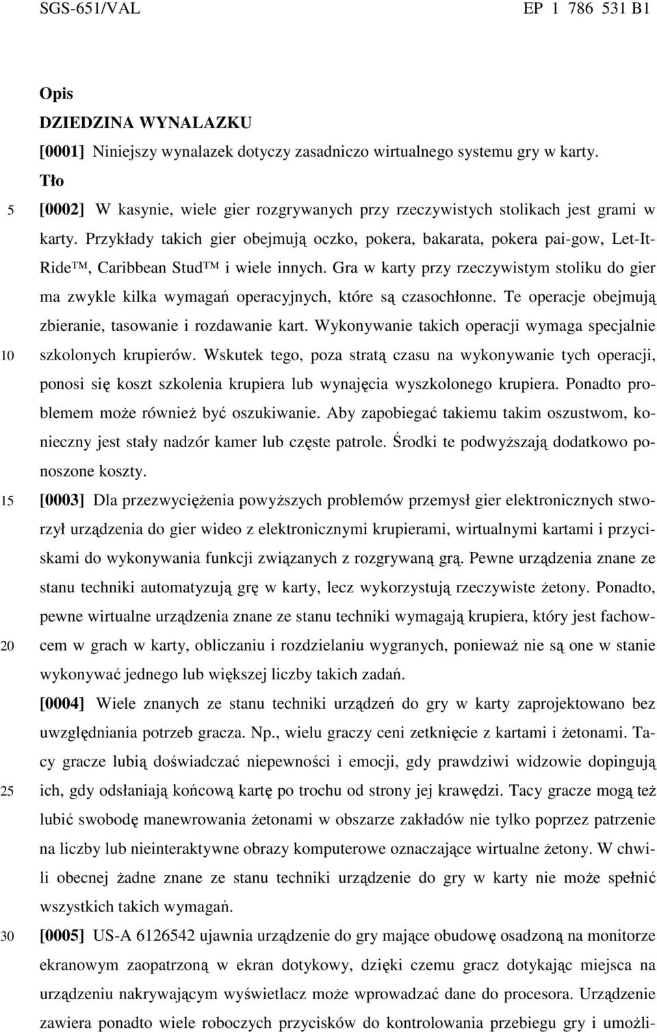 Przykłady takich gier obejmują oczko, pokera, bakarata, pokera pai-gow, Let-It- Ride, Caribbean Stud i wiele innych.