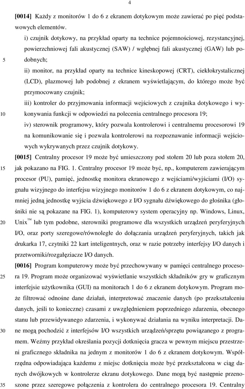 oparty na technice kineskopowej (CRT), ciekłokrystalicznej (LCD), plazmowej lub podobnej z ekranem wyświetlającym, do którego moŝe być przymocowany czujnik; iii) kontroler do przyjmowania informacji