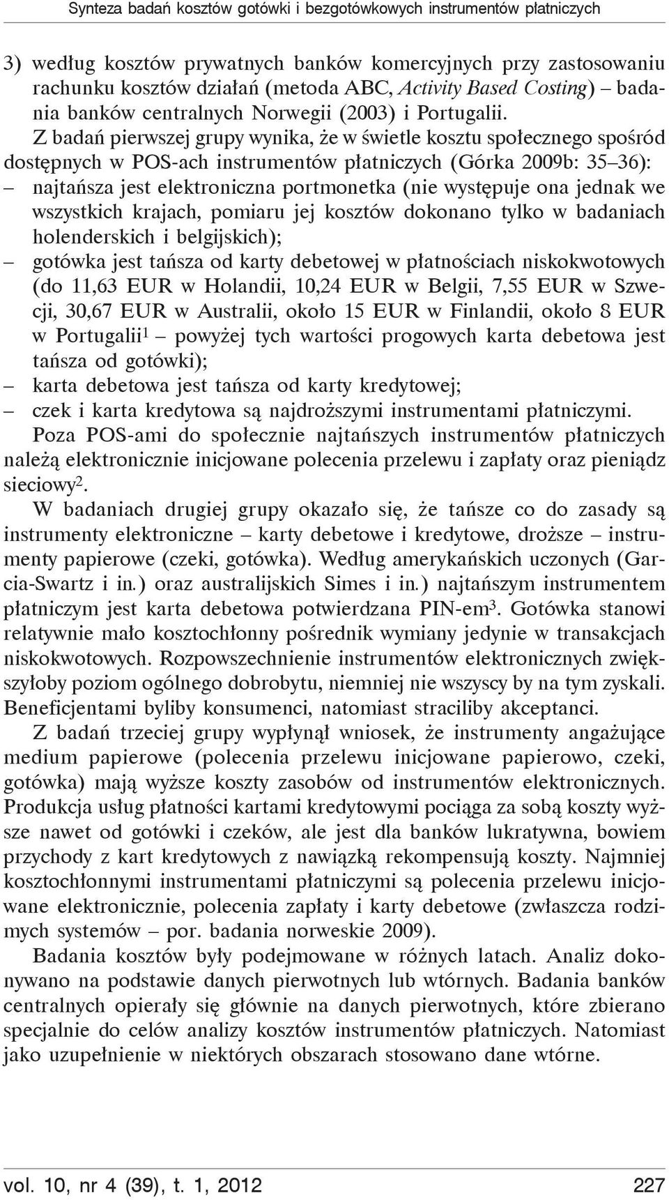 Z bada pierwszej grupy wynika, e w wietle kosztu spo ecznego spo ród dost pnych w POS-ach instrumentów p atniczych (Górka 2009b: 35 36): najta sza jest elektroniczna portmonetka (nie wyst puje ona