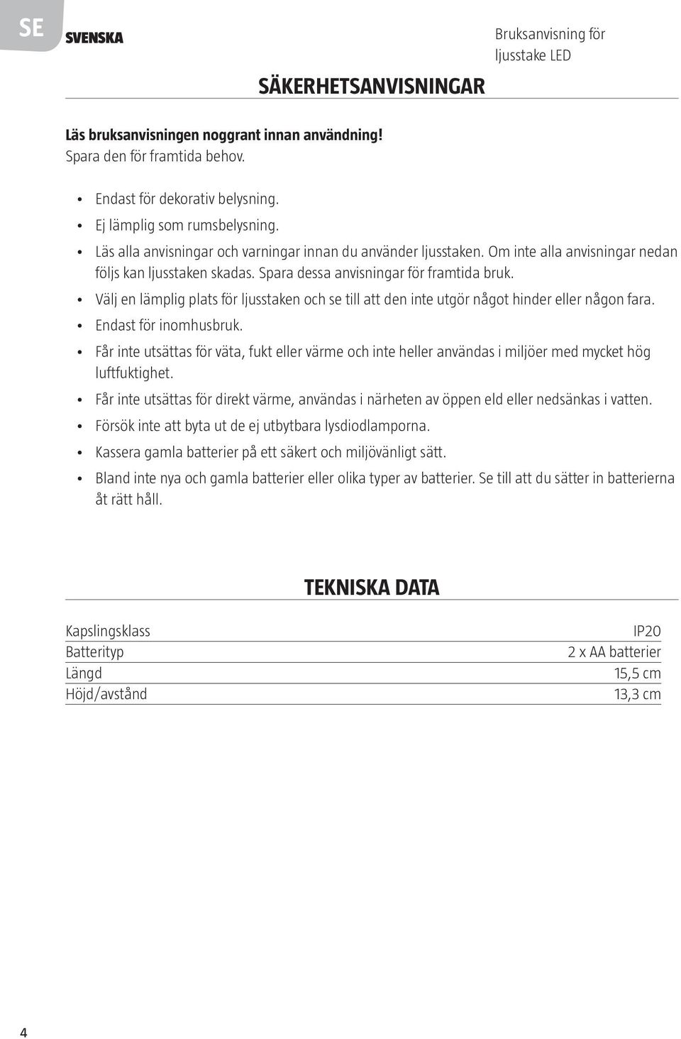 Välj en lämplig plats för ljusstaken och se till att den inte utgör något hinder eller någon fara. Endast för inomhusbruk.