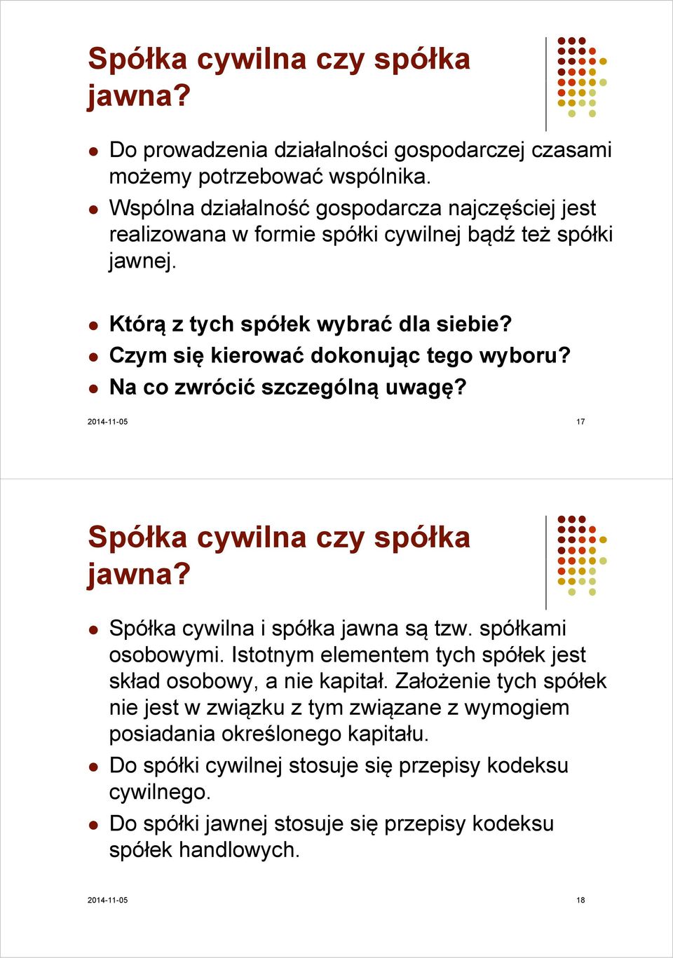 Czym się kierować dokonując tego wyboru? Na co zwrócić szczególną ą uwagę? 2014-11-05 17 Spółka cywilna czy spółka jawna? Spółka cywilna i spółka jawna są tzw. spółkami osobowymi.