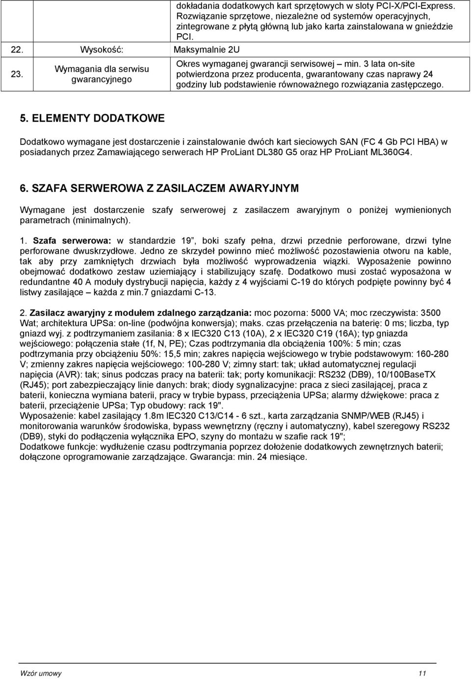 3 lata on-site potwierdzona przez producenta, gwarantowany czas naprawy 24 godziny lub podstawienie równoważnego rozwiązania zastępczego. 5.