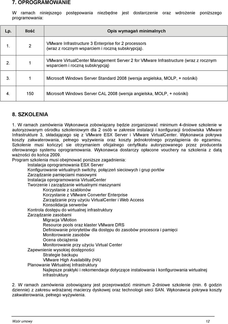 VMware VirtualCenter Management Server 2 for VMware Infrastructure (wraz z rocznym wsparciem i roczną subskrypcją) 3. 1 Microsoft Windows Server Standard 2008 (wersja angielska, MOLP, + nośniki) 4.