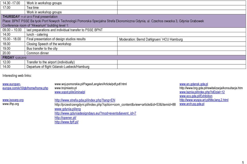 00 Final presentation of design studios results Moderation: Bernd Dahlgruen/ HCU Hamburg 18.00 Closing Speech of the workshop 19.00 Bus transfer to the city 20.00 Common dinner FRIDAY 105.
