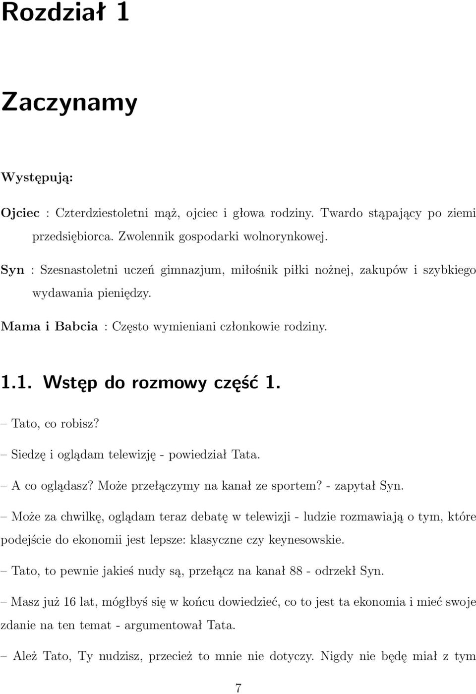 Tato, co robisz? Siedzę i oglądam telewizję - powiedział Tata. A co oglądasz? Może przełączymy na kanał ze sportem? - zapytał Syn.