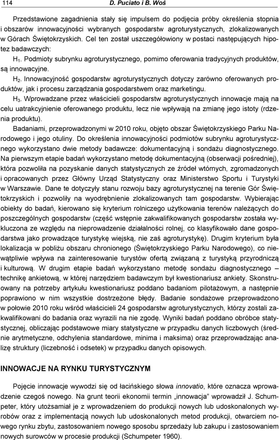 Cel ten został uszczegółowiony w postaci następujących hipotez badawczych: H 1. Podmioty subrynku agroturystycznego, pomimo oferowania tradycyjnych produktów, są innowacyjne. H 2.