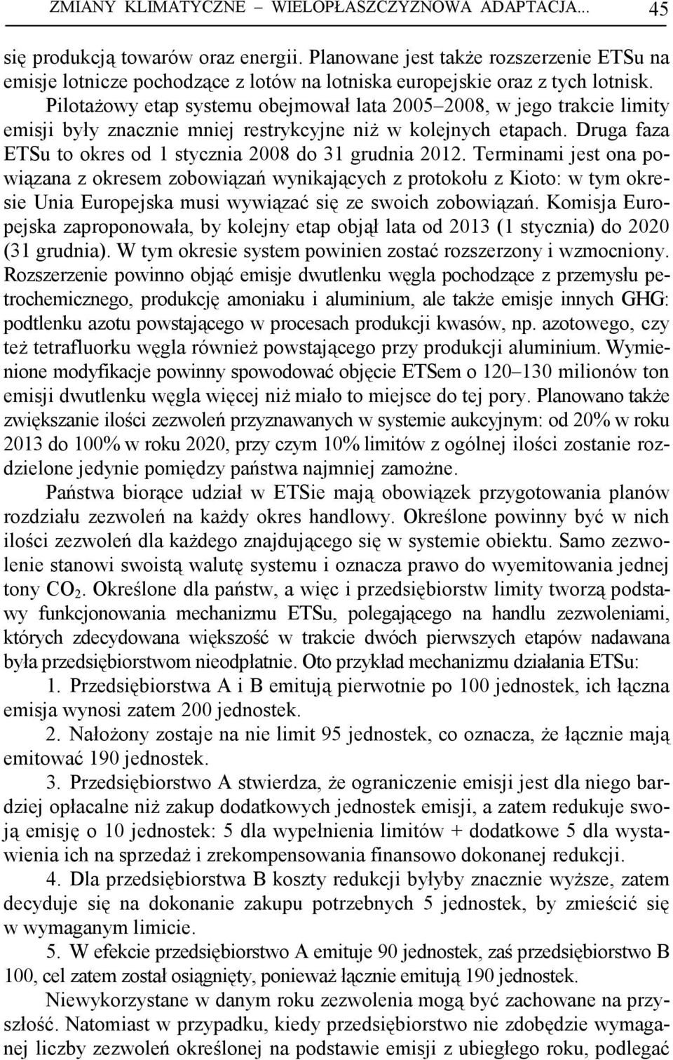 PilotaŜowy etap systemu obejmował lata 2005 2008, w jego trakcie limity emisji były znacznie mniej restrykcyjne niŝ w kolejnych etapach. Druga faza ETSu to okres od 1 stycznia 2008 do 31 grudnia 2012.