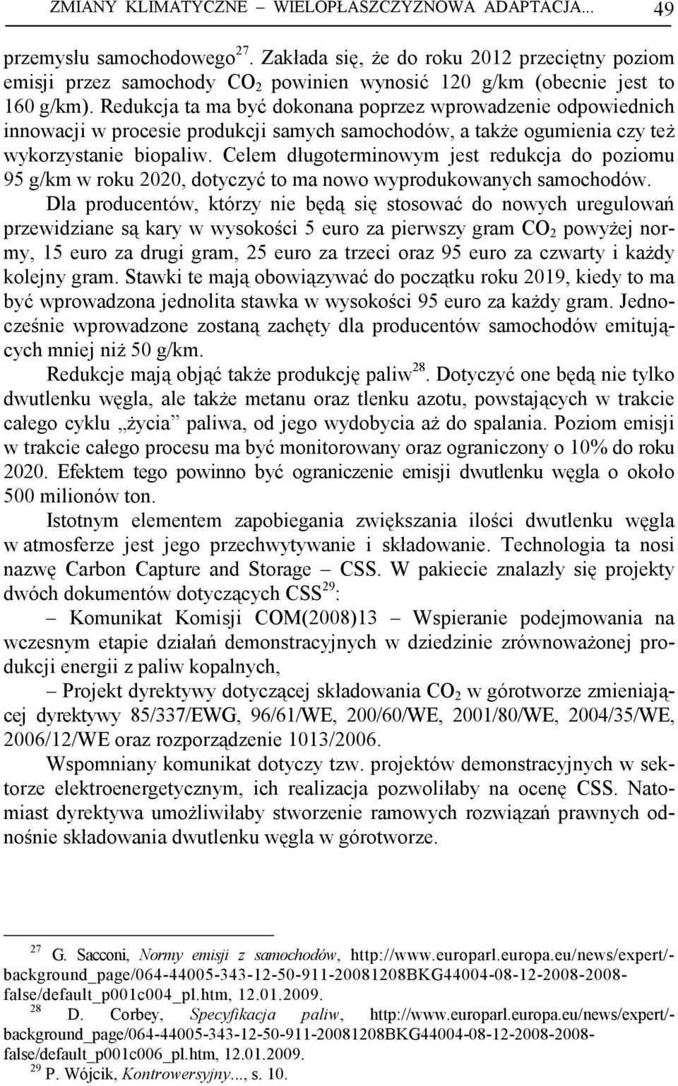 Redukcja ta ma być dokonana poprzez wprowadzenie odpowiednich innowacji w procesie produkcji samych samochodów, a takŝe ogumienia czy teŝ wykorzystanie biopaliw.