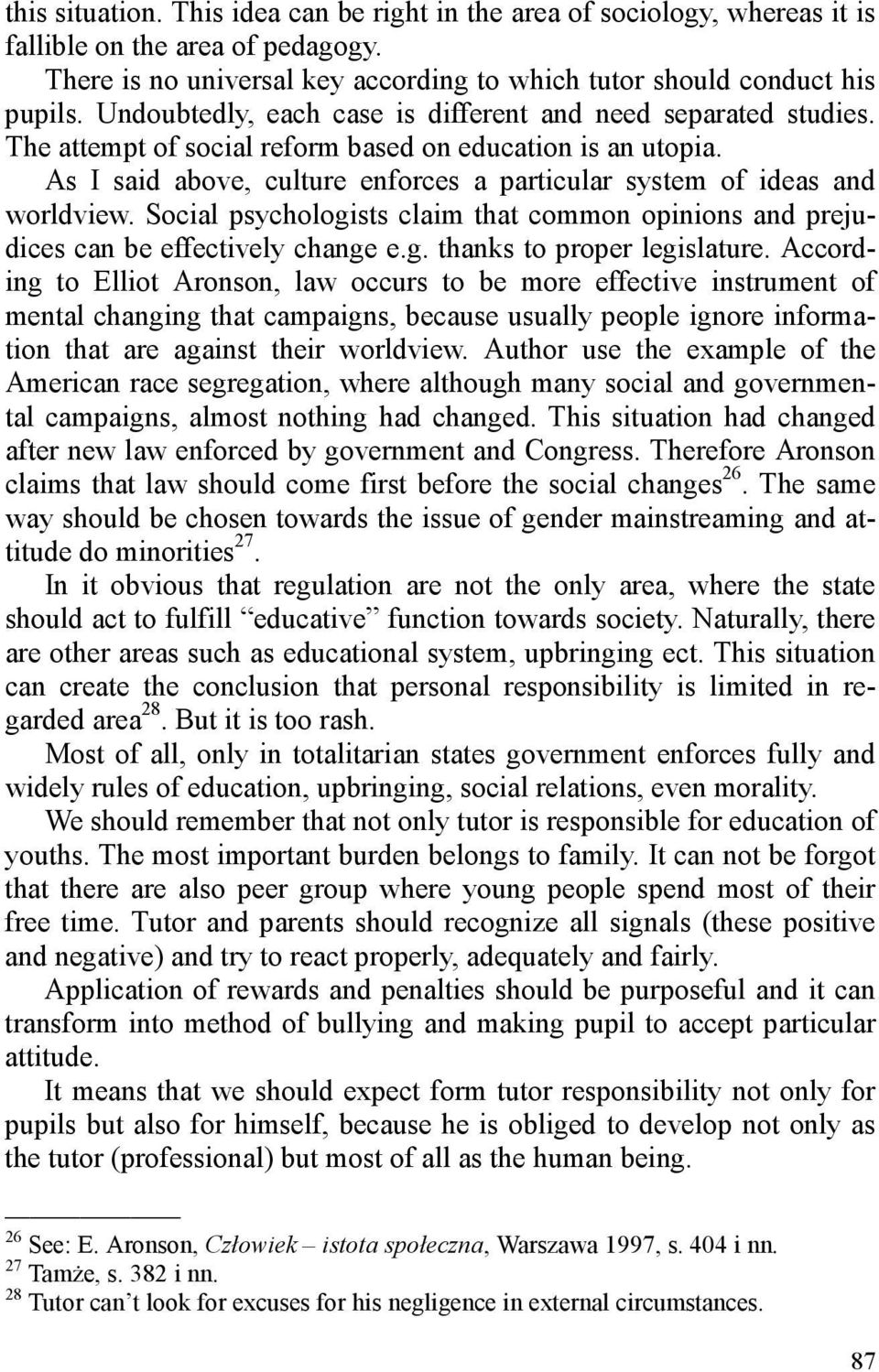 As I said above, culture enforces a particular system of ideas and worldview. Social psychologists claim that common opinions and prejudices can be effectively change e.g. thanks to proper legislature.