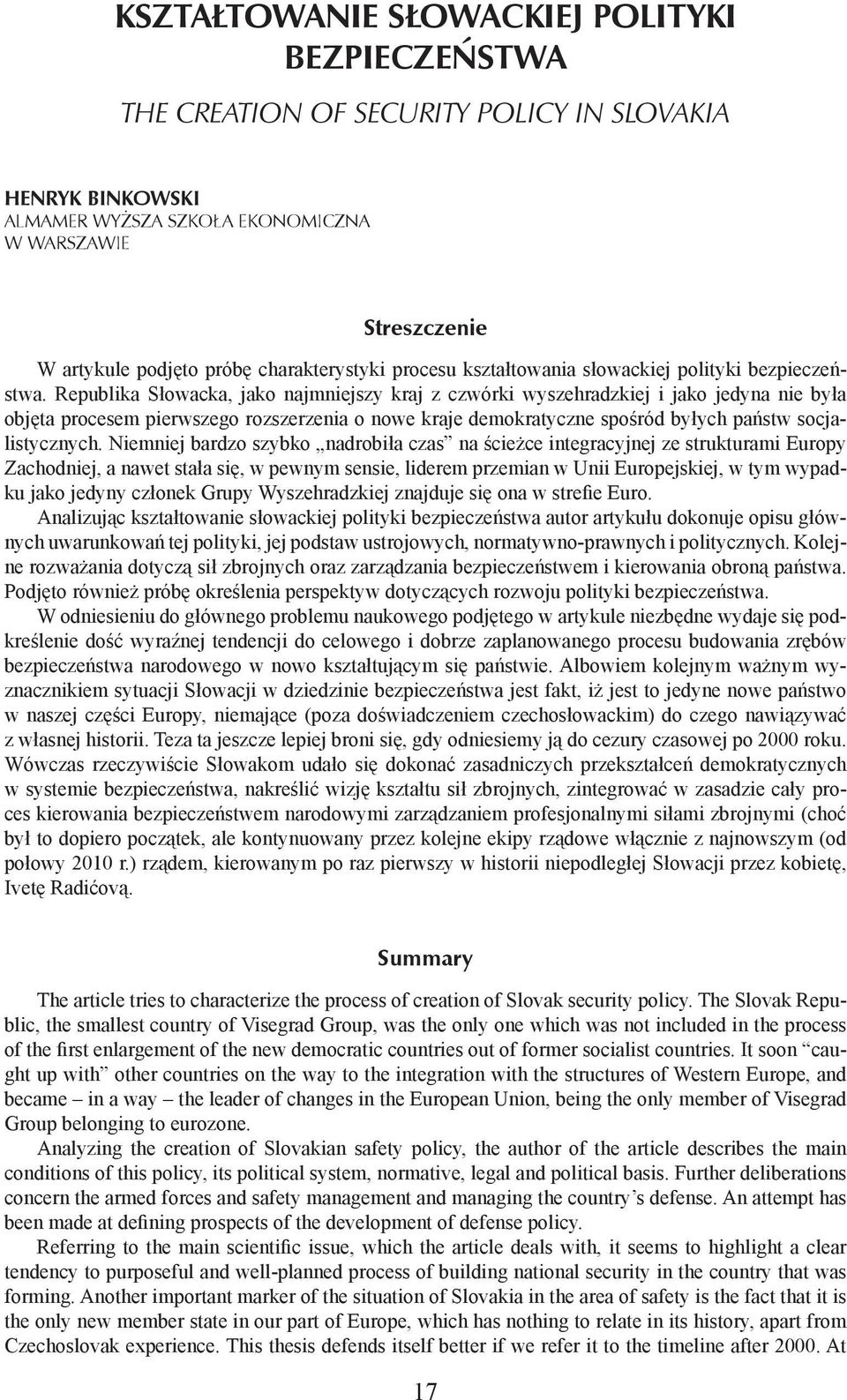 Republika Słowacka, jako najmniejszy kraj z czwórki wyszehradzkiej i jako jedyna nie była objęta procesem pierwszego rozszerzenia o nowe kraje demokratyczne spośród byłych państw socjalistycznych.