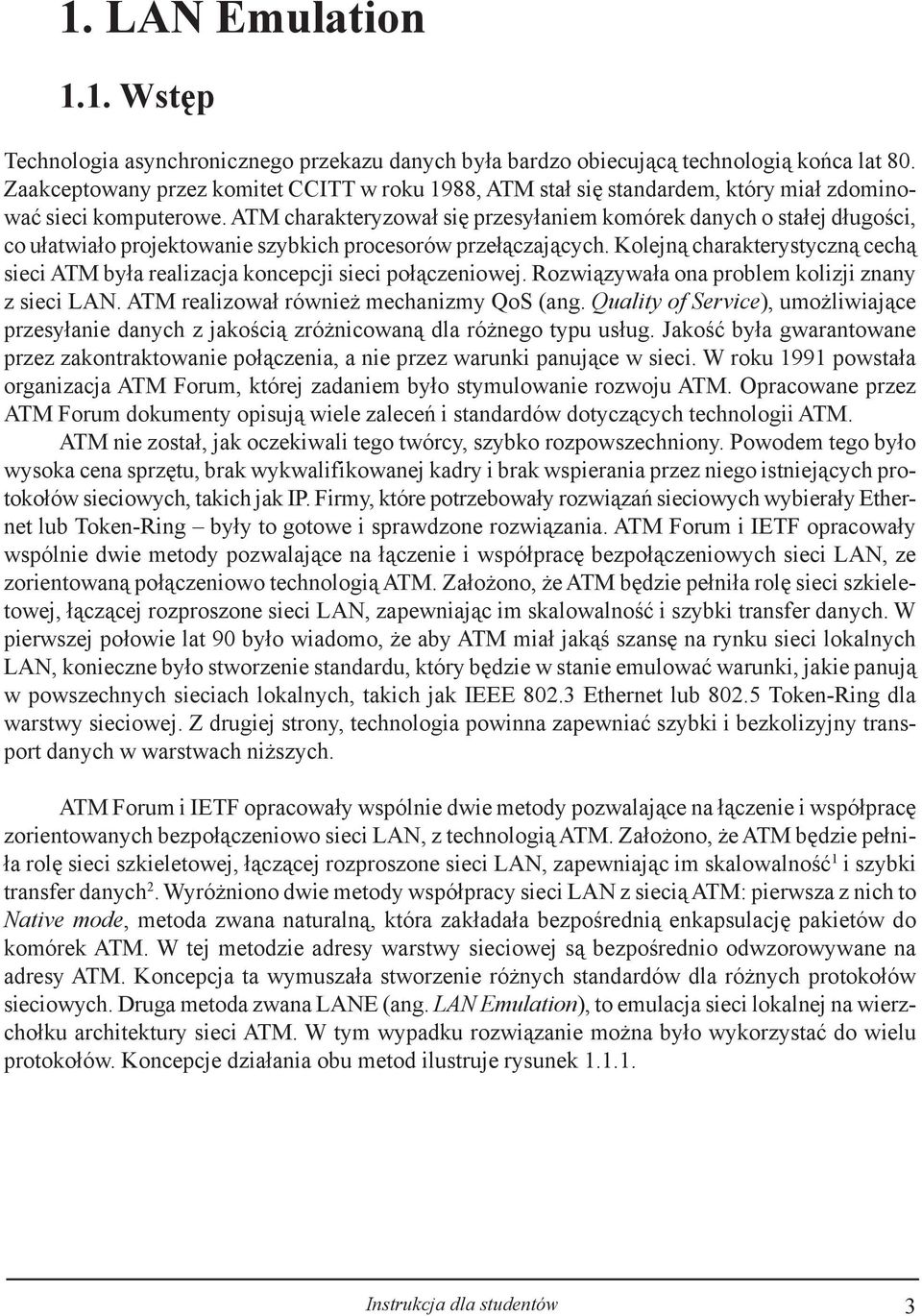 ATM charakteryzowa³ siê przesy³aniem komórek danych o sta³ej d³ugoœci, co u³atwia³o projektowanie szybkich procesorów prze³¹czaj¹cych.