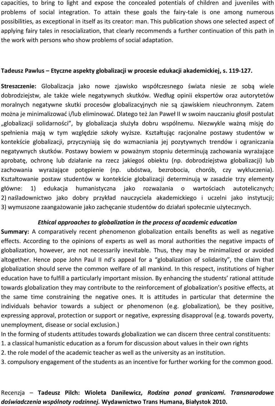 This publication shows one selected aspect of applying fairy tales in resocialization, that clearly recommends a further continuation of this path in the work with persons who show problems of social