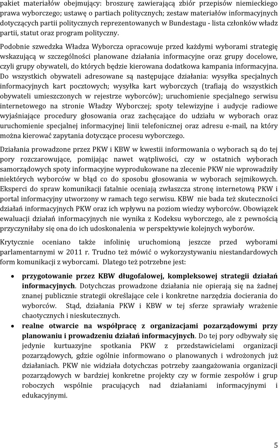 Podobnie szwedzka Władza Wyborcza opracowuje przed każdymi wyborami strategię wskazującą w szczególności planowane działania informacyjne oraz grupy docelowe, czyli grupy obywateli, do których będzie