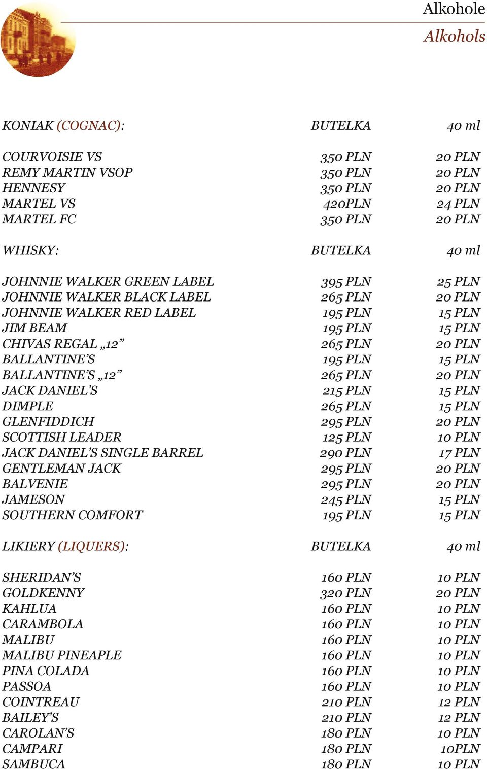 195 PLN 15 PLN BALLANTINE S 12 265 PLN 20 PLN JACK DANIEL S 215 PLN 15 PLN DIMPLE 265 PLN 15 PLN GLENFIDDICH 295 PLN 20 PLN SCOTTISH LEADER 125 PLN 10 PLN JACK DANIEL S SINGLE BARREL 290 PLN 17 PLN