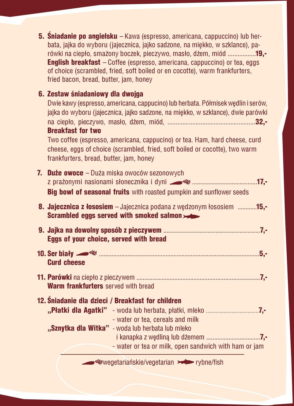 ..19,- English breakfast Coffee (espresso, americana, cappuccino) or tea, eggs of choice (scrambled, fried, soft boiled or en cocotte), warm frankfurters, fried bacon, bread, butter, jam, honey 6.