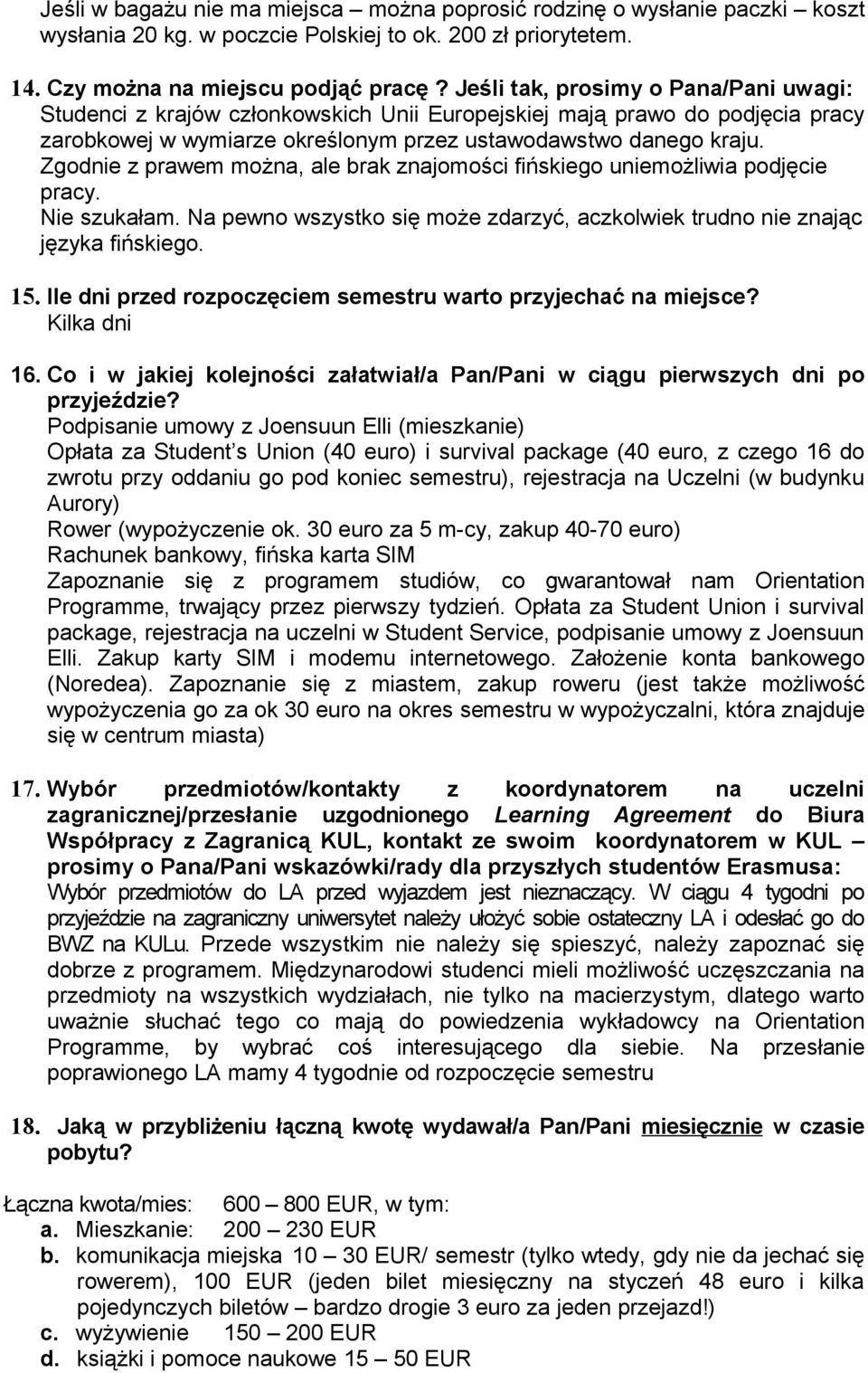 Zgodnie z prawem można, ale brak znajomości fińskiego uniemożliwia podjęcie pracy. Nie szukałam. Na pewno wszystko się może zdarzyć, aczkolwiek trudno nie znając języka fińskiego. 15.