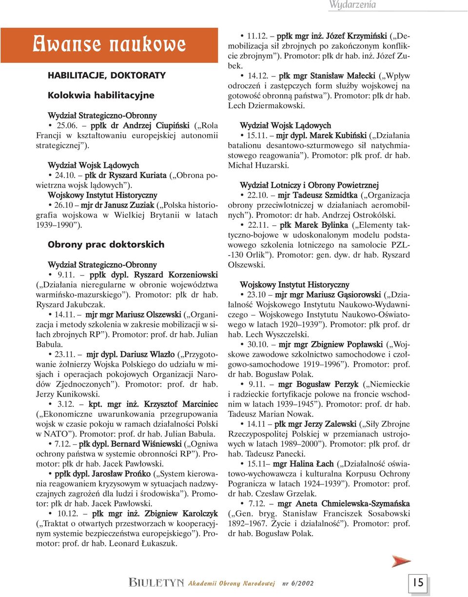 Wojskowy Instytut Historyczny 26.10 mjr dr Janusz Zuziak ( Polska historiografia wojskowa w Wielkiej Brytanii w latach 1939 1990 ). Obrony prac doktorskich Wydzia Strategiczno-Obronny 9.11. pp k dypl.