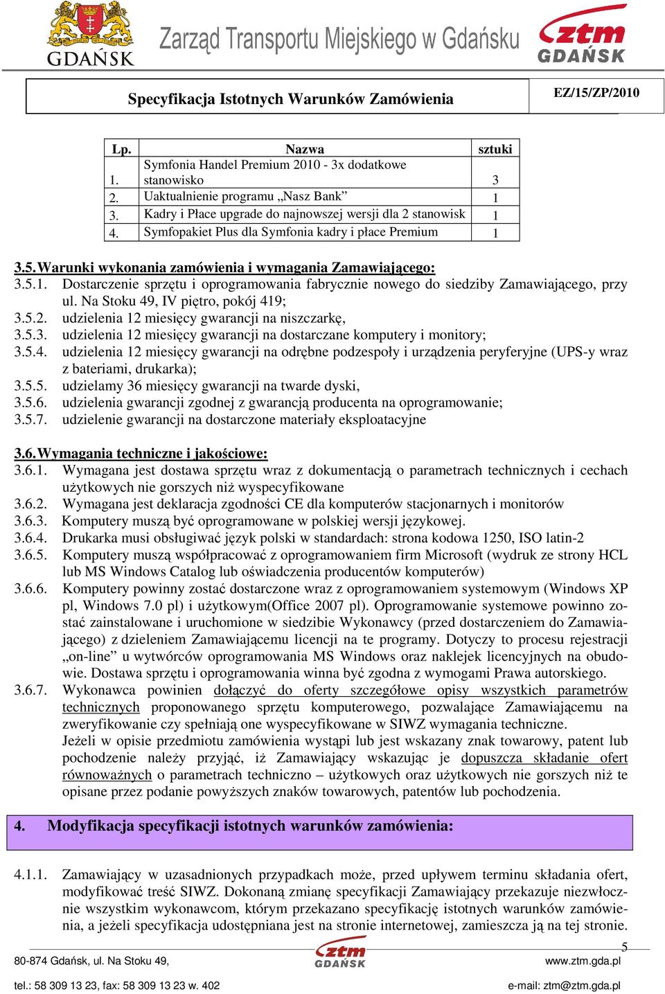 Na Stoku 49, IV piętro, pokój 419; 3.5.2. udzielenia 12 miesięcy gwarancji na niszczarkę, 3.5.3. udzielenia 12 miesięcy gwarancji na dostarczane komputery i monitory; 3.5.4. udzielenia 12 miesięcy gwarancji na odrębne podzespoły i urządzenia peryferyjne (UPS-y wraz z bateriami, drukarka); 3.