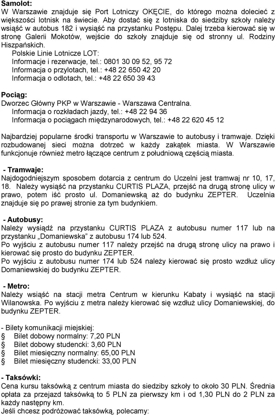 Dalej trzeba kierować się w stronę Galerii Mokotów, wejście do szkoły znajduje się od stronny ul. Rodziny Hiszpańskich. Polskie Linie Lotnicze LOT: Informacje i rezerwacje, tel.