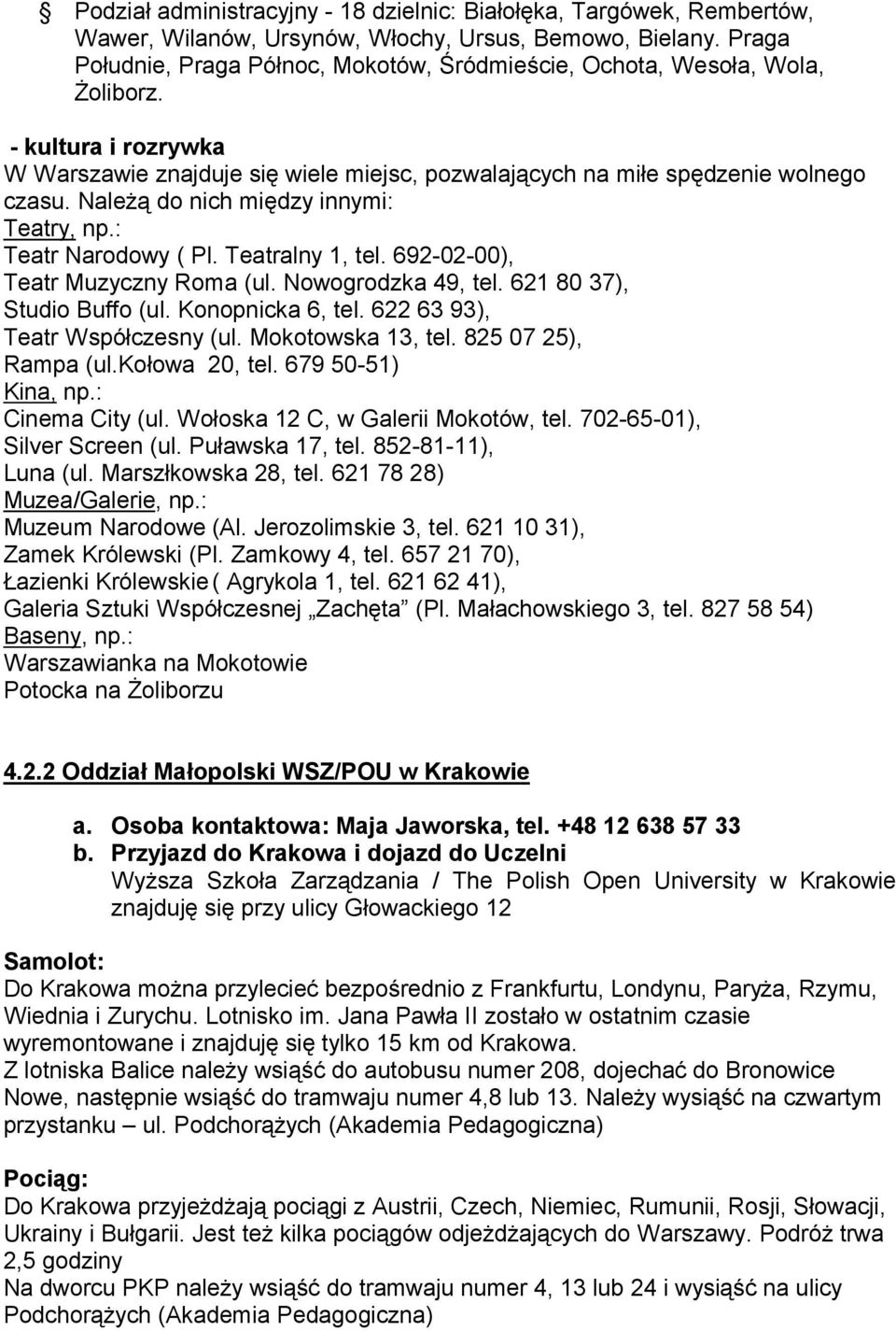 Należą do nich między innymi: Teatry, np.: Teatr Narodowy ( Pl. Teatralny 1, tel. 692-02-00), Teatr Muzyczny Roma (ul. Nowogrodzka 49, tel. 621 80 37), Studio Buffo (ul. Konopnicka 6, tel.