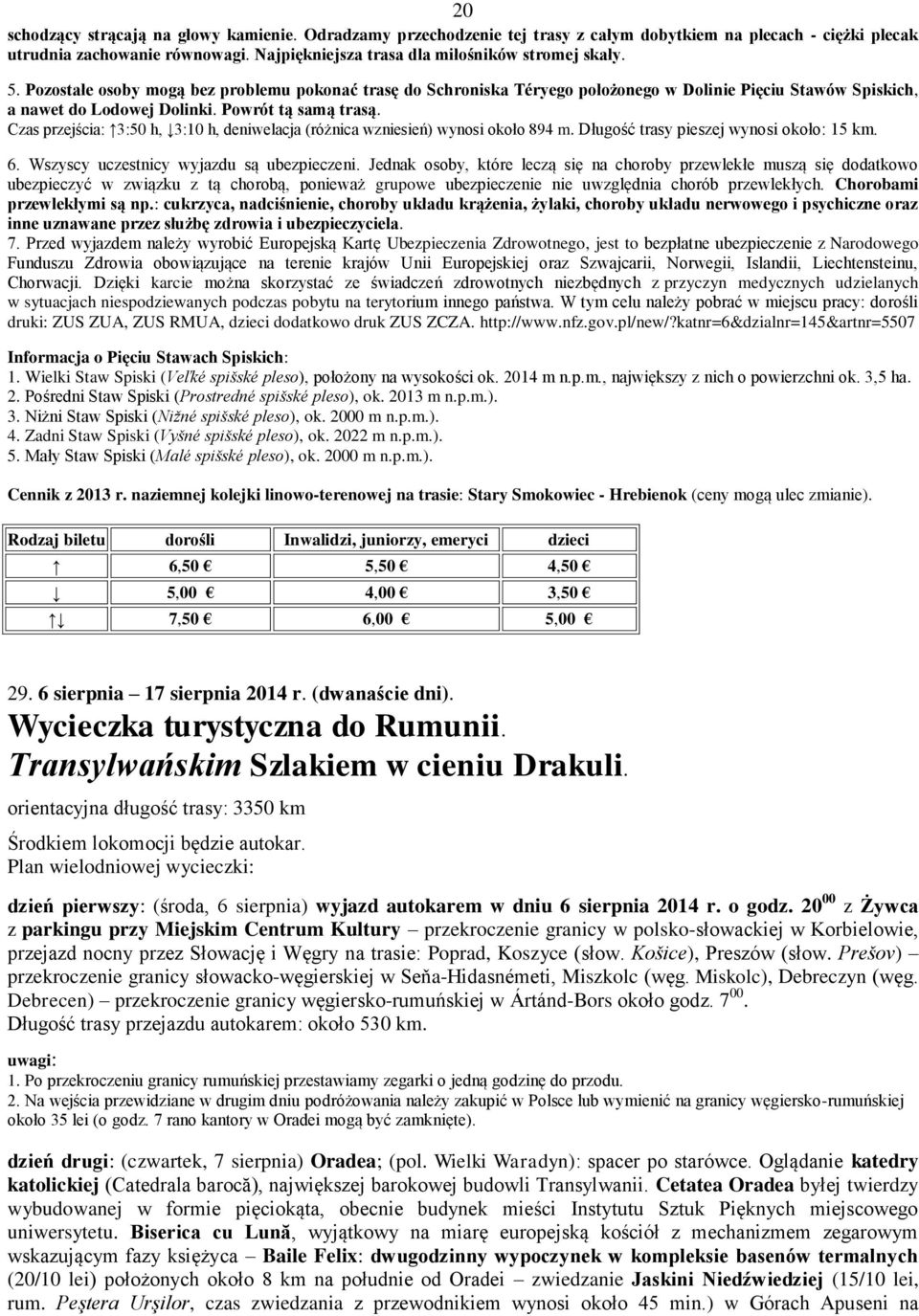 Powrót tą samą trasą. Czas przejścia: 3:50 h, 3:10 h, deniwelacja (różnica wzniesień) wynosi około 894 m. Długość trasy pieszej wynosi około: 15 km. 6. Wszyscy uczestnicy wyjazdu są ubezpieczeni.