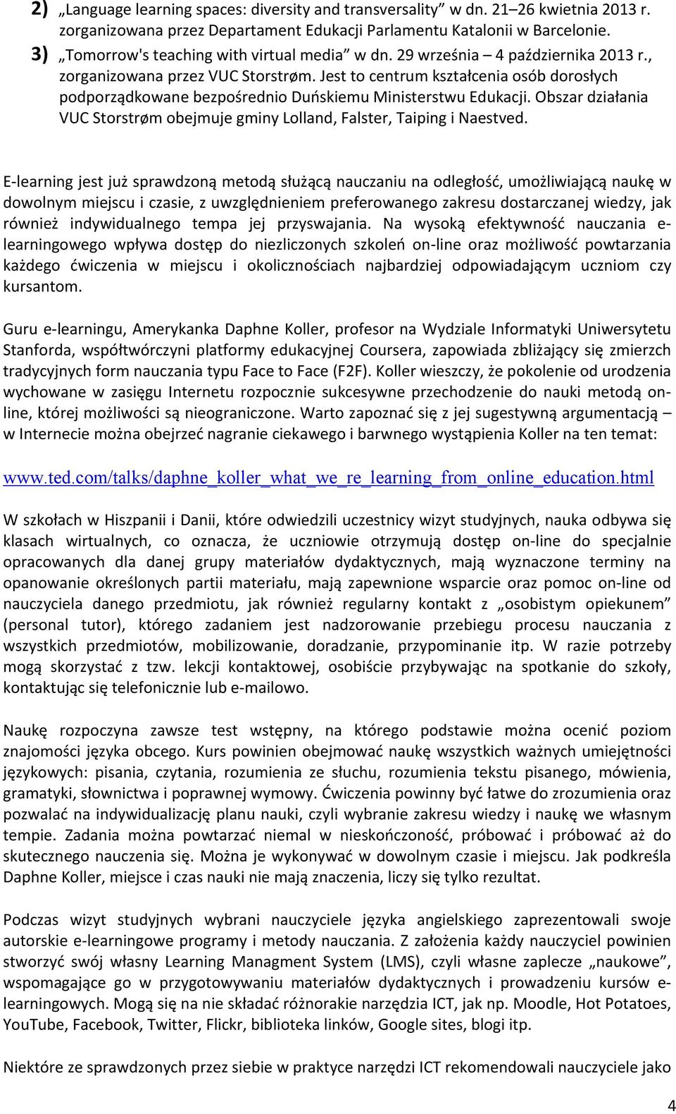 Jest to centrum kształcenia osób dorosłych podporządkowane bezpośrednio Duńskiemu Ministerstwu Edukacji. Obszar działania VUC Storstrøm obejmuje gminy Lolland, Falster, Taiping i Naestved.