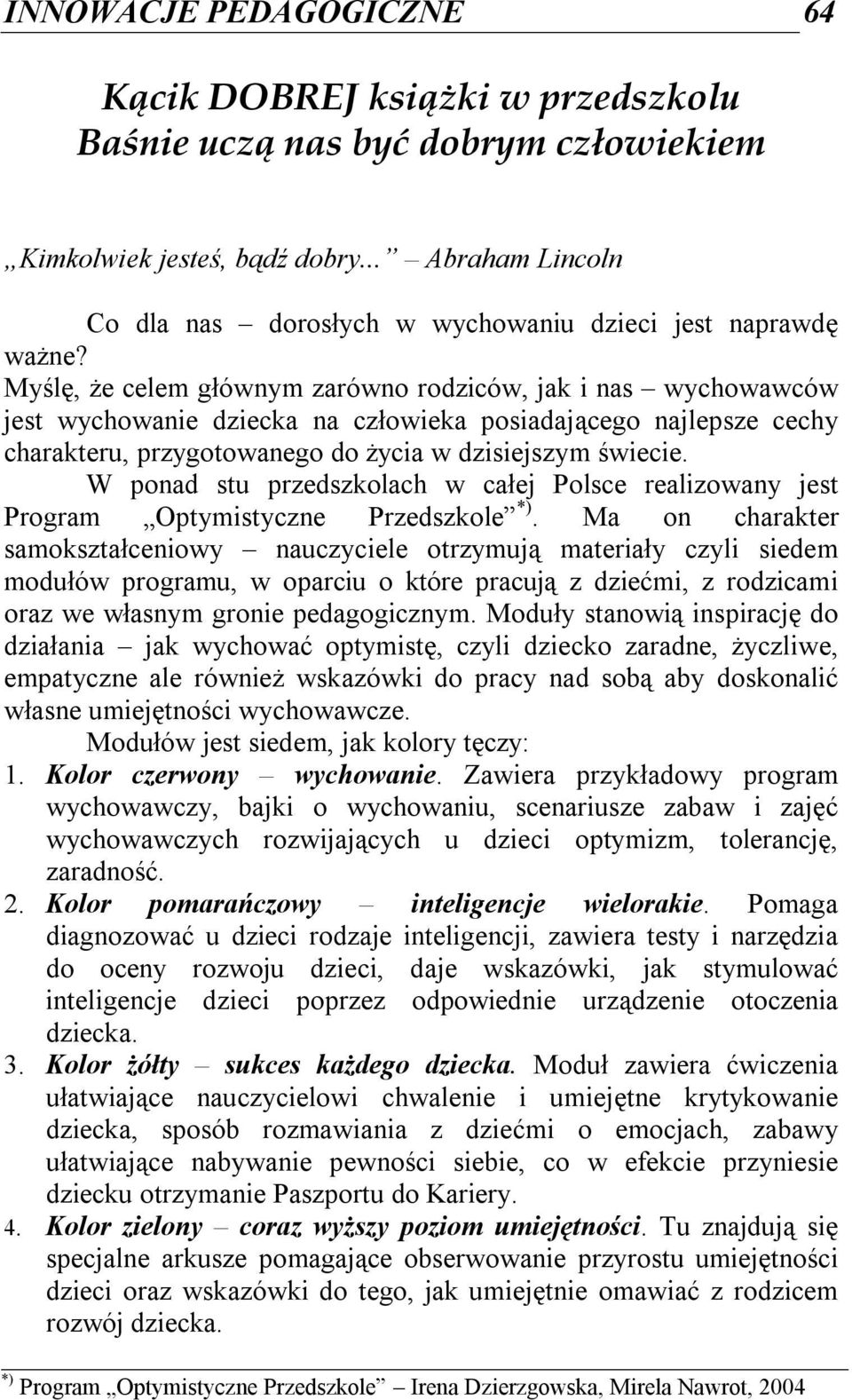 Myślę, że celem głównym zarówno rodziców, jak i nas wychowawców jest wychowanie dziecka na człowieka posiadającego najlepsze cechy charakteru, przygotowanego do życia w dzisiejszym świecie.