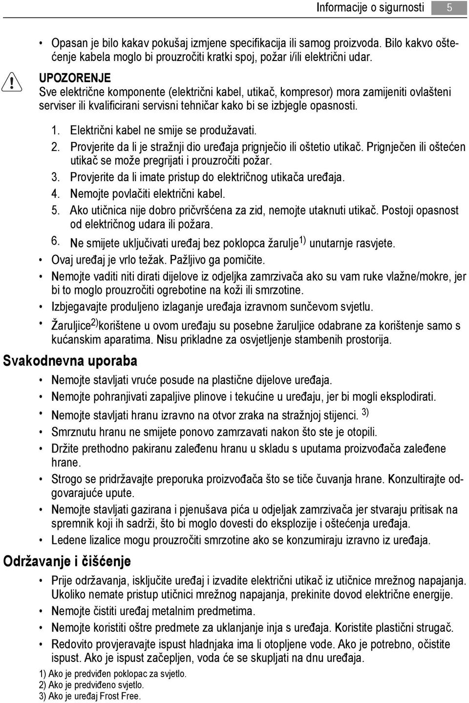 Električni kabel ne smije se produžavati. 2. Provjerite da li je stražnji dio uređaja prignječio ili oštetio utikač. Prignječen ili oštećen utikač se može pregrijati i prouzročiti požar. 3.