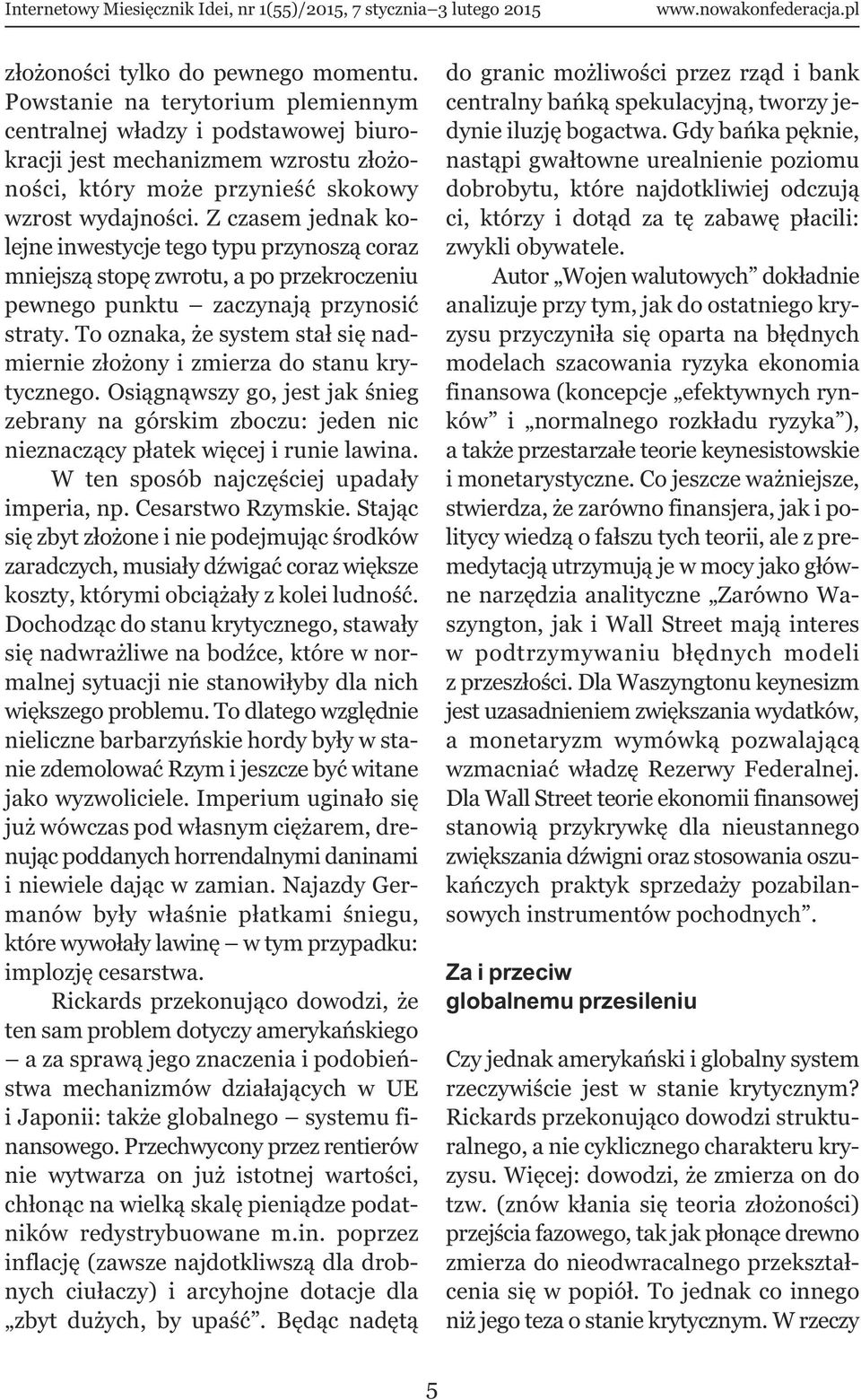 To oznaka, że system stał się nadmiernie złożony i zmierza do stanu krytycznego. Osiągnąwszy go, jest jak śnieg zebrany na górskim zboczu: jeden nic nieznaczący płatek więcej i runie lawina.