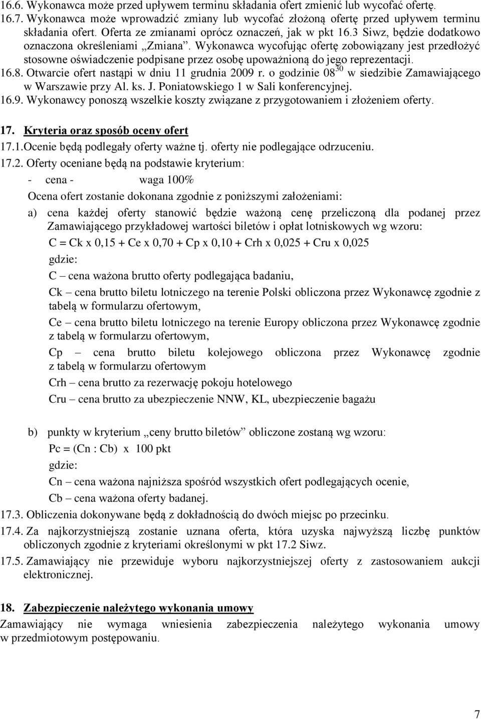 Wykonawca wycofując ofertę zobowiązany jest przedłożyć stosowne oświadczenie podpisane przez osobę upoważnioną do jego reprezentacji. 16.8. Otwarcie ofert nastąpi w dniu 11 grudnia 2009 r.