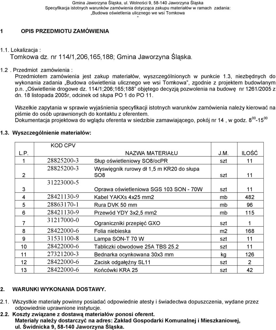 1. Lokalizacja : Tomkowa dz. nr 114/1,206,165,188; Gmina Jaworzyna Śląska. 1.2. Przedmiot zamówienia : Przedmiotem zamówienia jest zakup materiałów, wyszczególnionych w punkcie 1.