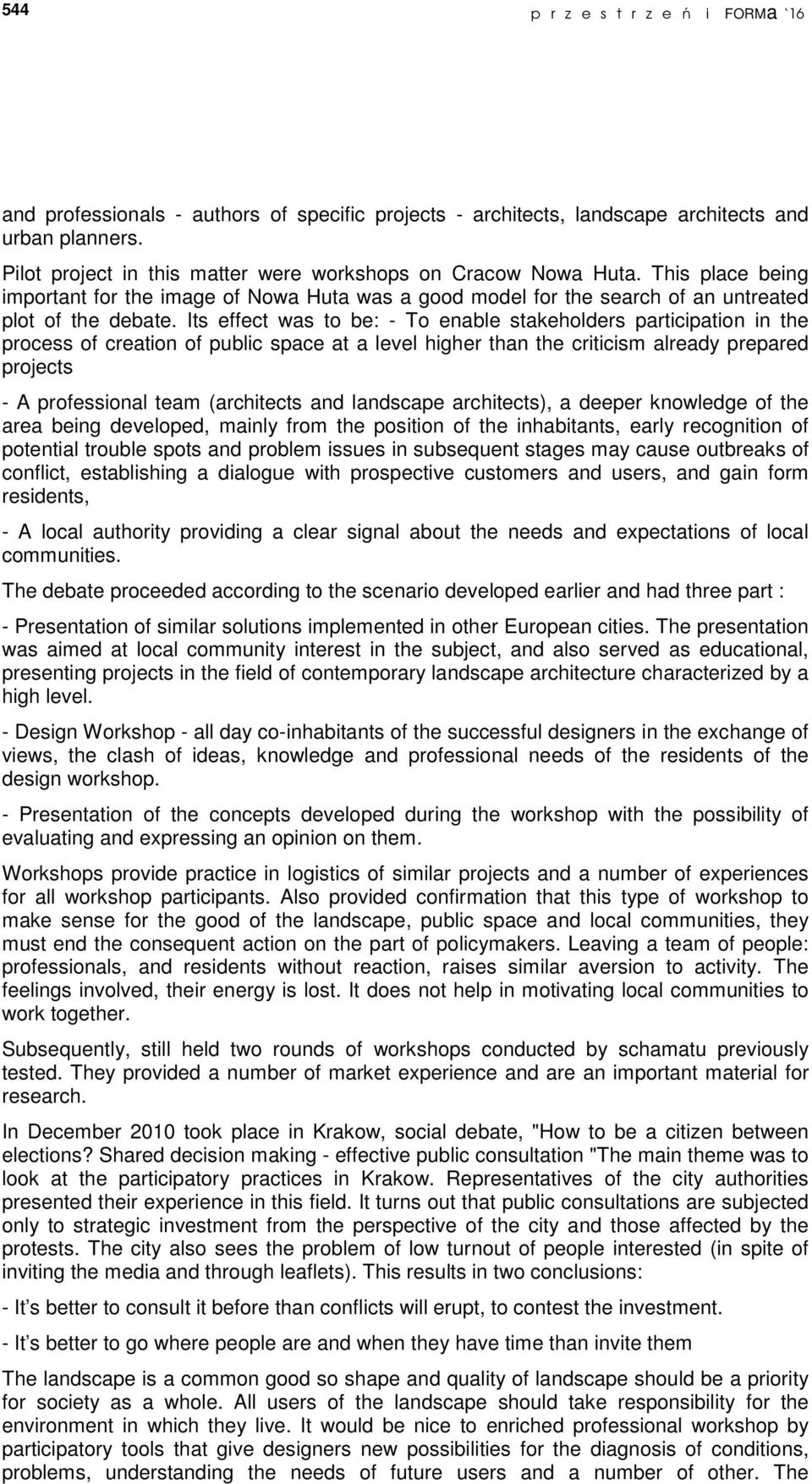 Its effect was to be: - To enable stakeholders participation in the process of creation of public space at a level higher than the criticism already prepared projects - A professional team