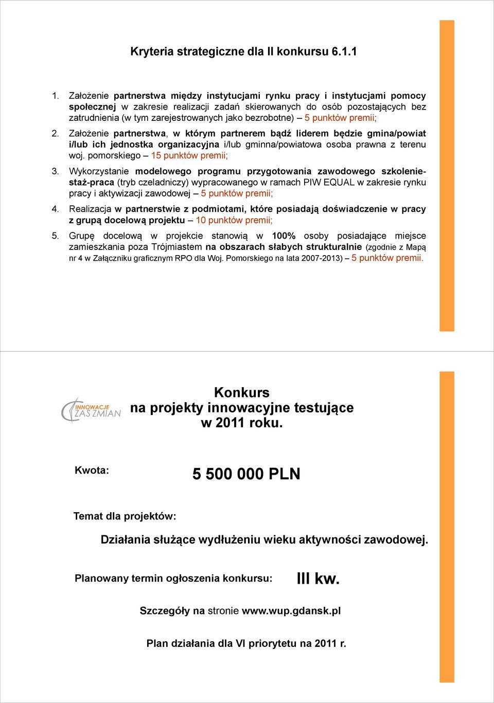 bezrobotne) 5 punktów premii; 2. Założenie partnerstwa, w którym partnerem bądź liderem będzie gmina/powiat i/lub ich jednostka organizacyjna i/lub gminna/powiatowa osoba prawna z terenu woj.