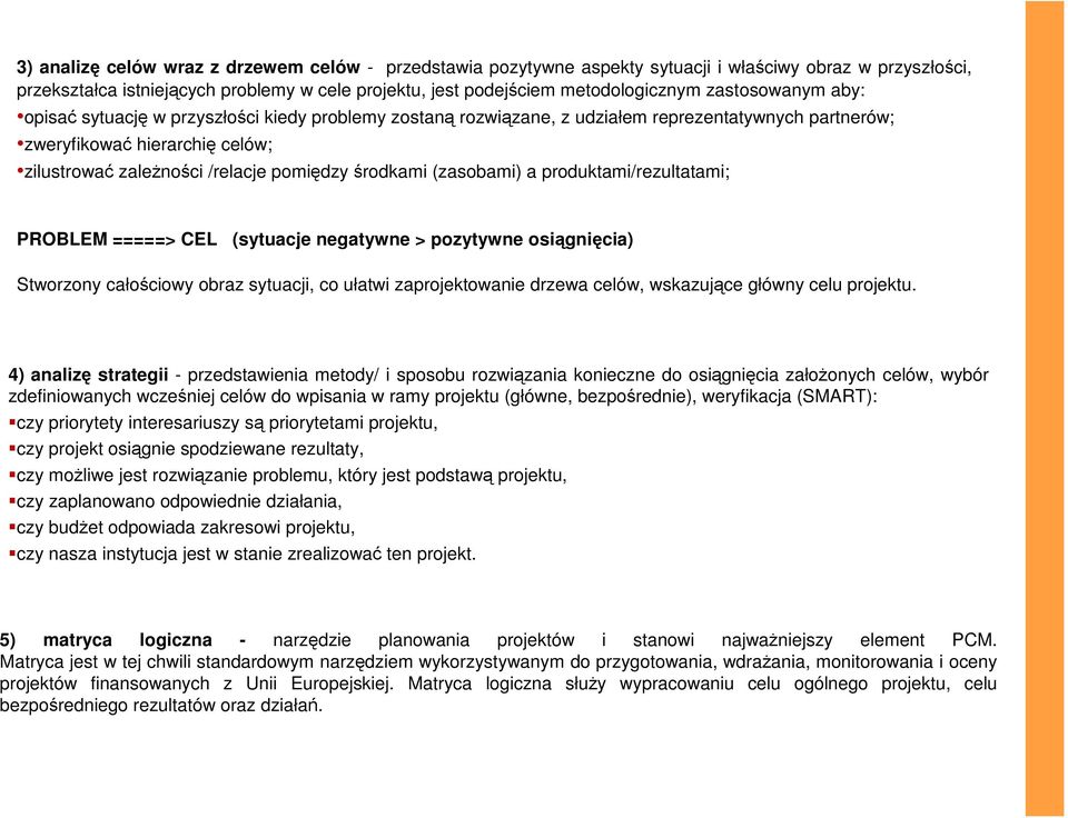 środkami (zasobami) a produktami/rezultatami; PROBLEM =====> CEL (sytuacje negatywne > pozytywne osiągnięcia) Stworzony całościowy obraz sytuacji, co ułatwi zaprojektowanie drzewa celów, wskazujące