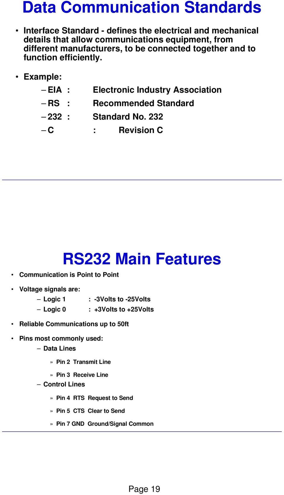 232 C : Revision C RS232 Main Features Communication is Point to Point Voltage signals are: Logic 1 : -3Volts to -25Volts Logic 0 : +3Volts to +25Volts Reliable