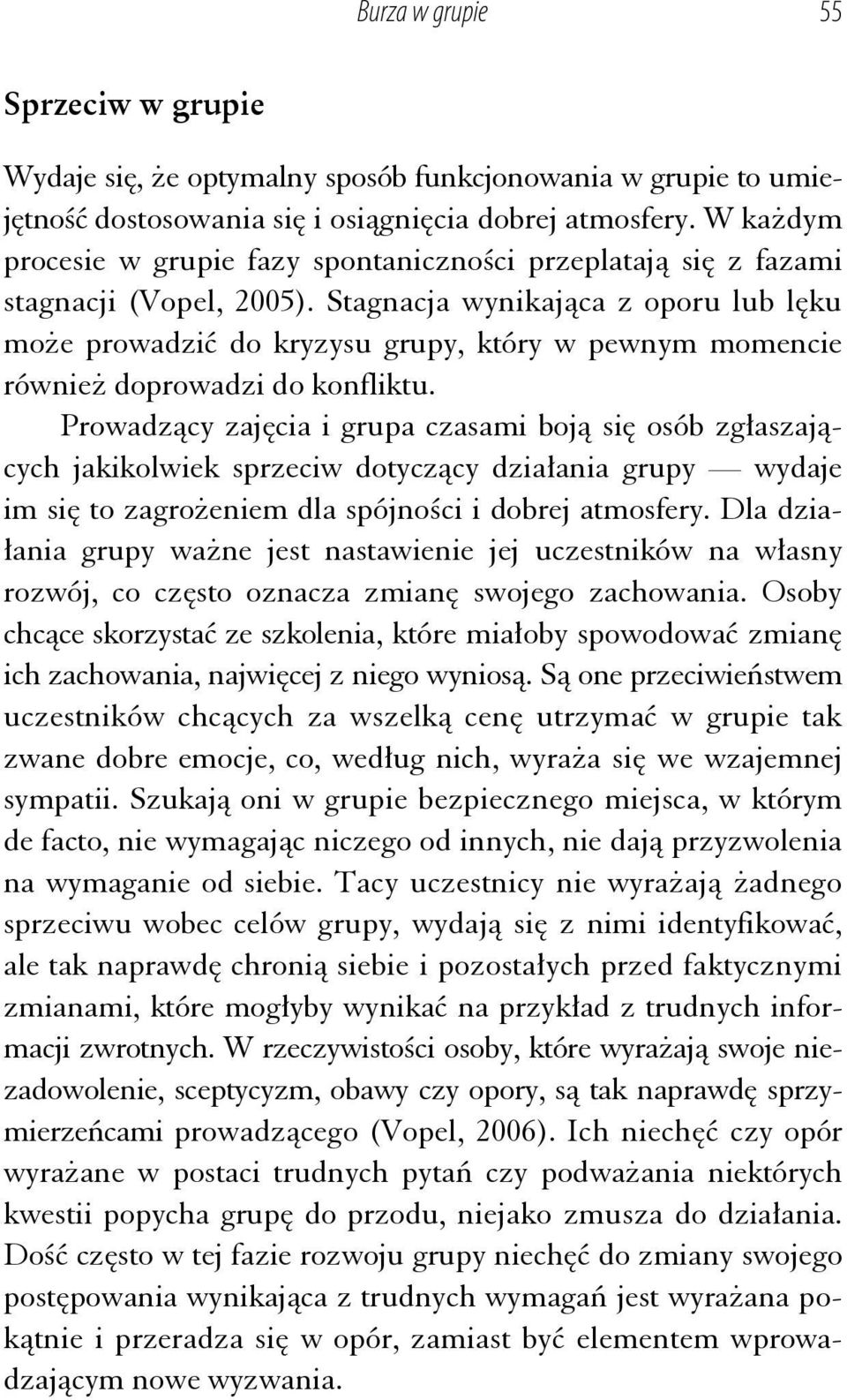 Stagnacja wynikająca z oporu lub lęku może prowadzić do kryzysu grupy, który w pewnym momencie również doprowadzi do konfliktu.