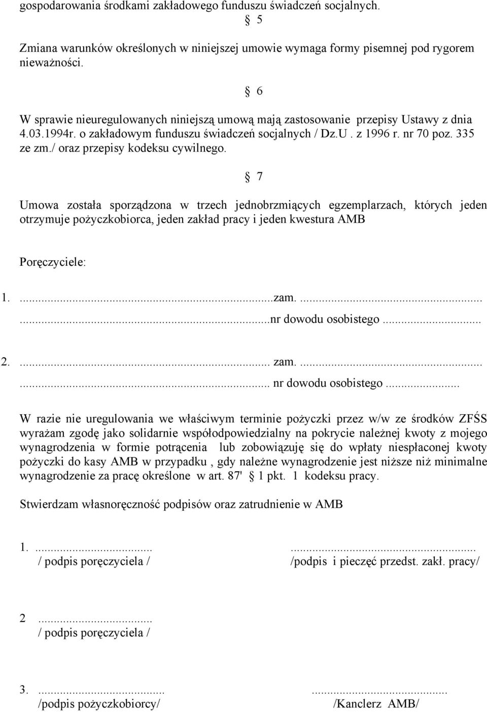 / oraz przepisy kodeksu cywilnego. 7 Umowa została sporządzona w trzech jednobrzmiących egzemplarzach, których jeden otrzymuje pożyczkobiorca, jeden zakład pracy i jeden kwestura AMB Poręczyciele: 1.