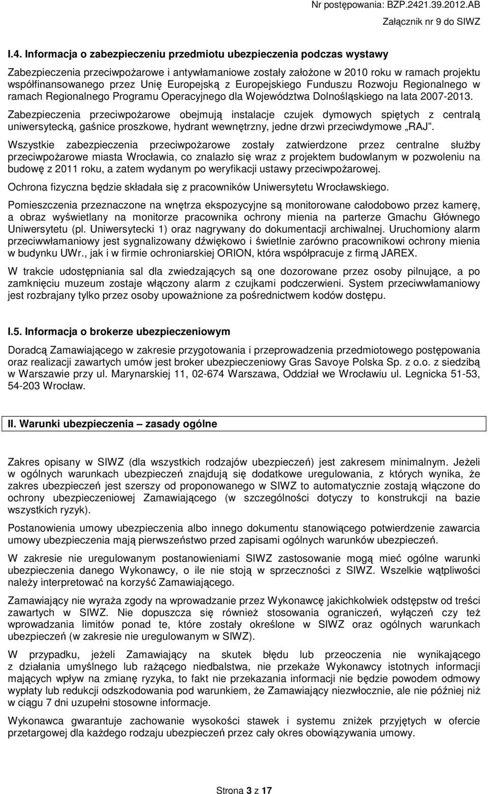 Zabezpieczenia przeciwpoŝarowe obejmują instalacje czujek dymowych spiętych z centralą uniwersytecką, gaśnice proszkowe, hydrant wewnętrzny, jedne drzwi przeciwdymowe RAJ.