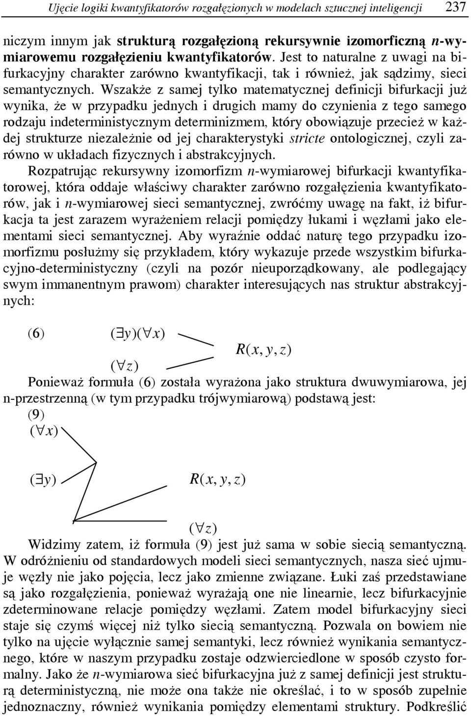 Wszakże z samej tylko matematycznej definicji bifurkacji już wynika, że w przypadku jednych i drugich mamy do czynienia z tego samego rodzaju indeterministycznym determinizmem, który obowiązuje