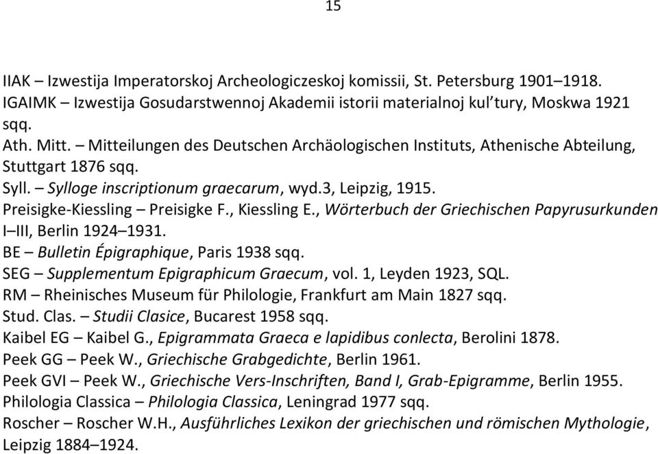 , Kiessling E., Wörterbuch der Griechischen Papyrusurkunden I III, Berlin 1924 1931. BE Bulletin Épigraphique, Paris 1938 sqq. SEG Supplementum Epigraphicum Graecum, vol. 1, Leyden 1923, SQL.