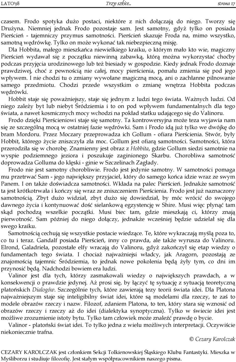 Dla Hobbita, małego mieszkańca niewielkiego kraiku, o którym mało kto wie, magiczny Pierścień wydawał się z początku niewinną zabawką, którą można wykorzystać choćby podczas przyjęcia urodzinowego