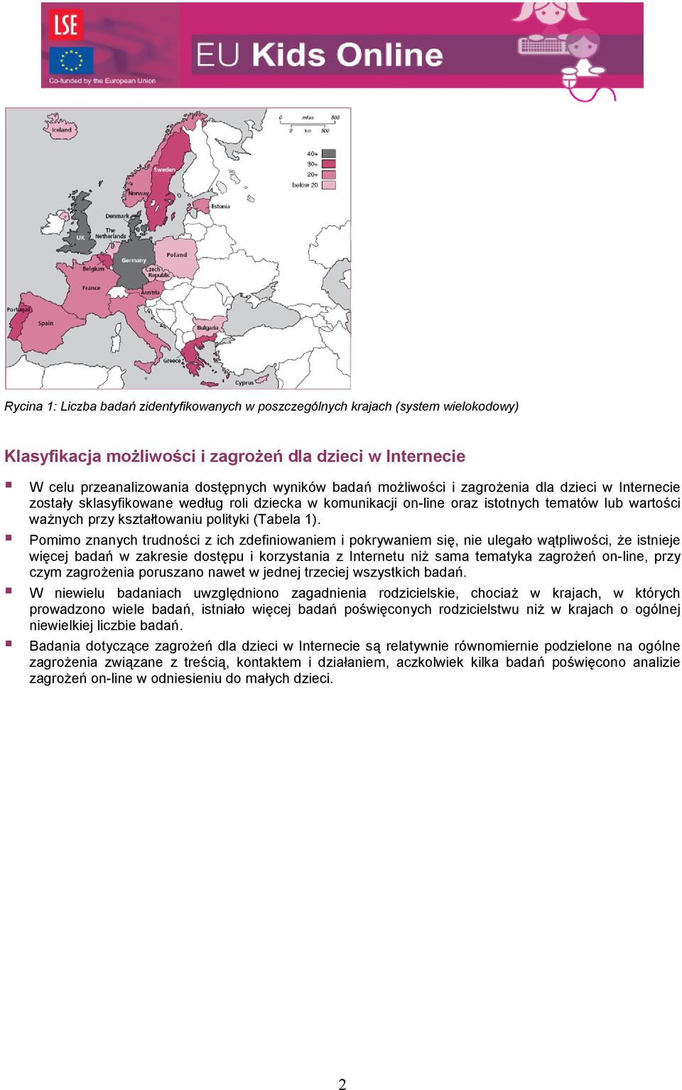 Pomimo znanych trudno(ci z ich zdefiniowaniem i pokrywaniem si', nie ulega*o w8tpliwo(ci, /e istnieje wi'cej bada+ w zakresie dost'pu i korzystania z Internetu ni/ sama tematyka zagro/e+ on-line,