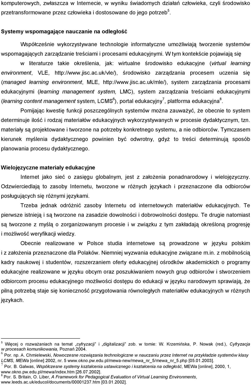 W tym kontekście pojawiają się w literaturze takie określenia, jak: wirtualne środowisko edukacyjne (virtual learning environment, VLE, http://www.jisc.ac.uk/vle/), środowisko zarządzania procesem uczenia się (managed learning environment, MLE, http://www.