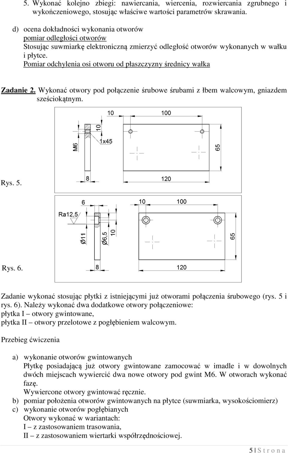 Pomiar odchylenia osi otworu od płaszczyzny średnicy wałka Zadanie 2. Wykonać ć otwory pod połączenie śrubowe śrubami z łbem walcowym, gniazdem sześciokątnym. Rys. 5. Rys. 6.