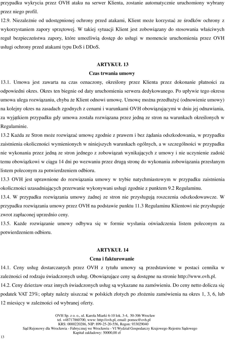 W takiej sytuacji Klient jest zobowiązany do stosowania właściwych reguł bezpieczeństwa zapory, które umożliwią dostęp do usługi w momencie uruchomienia przez OVH usługi ochrony przed atakami typu