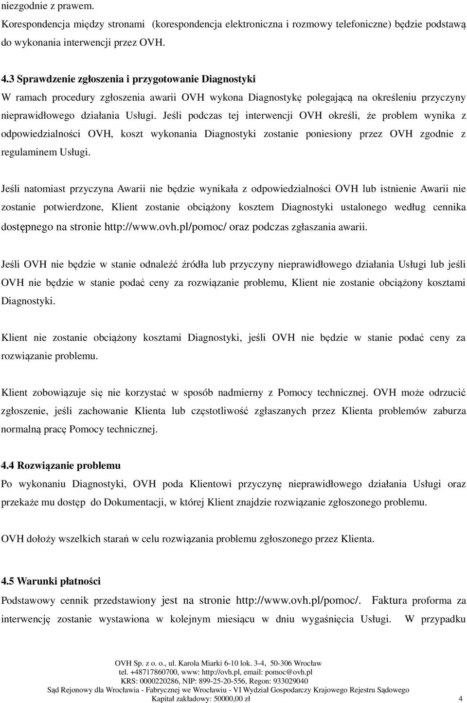 Jeśli podczas tej interwencji OVH określi, że problem wynika z odpowiedzialności OVH, koszt wykonania Diagnostyki zostanie poniesiony przez OVH zgodnie z regulaminem Usługi.